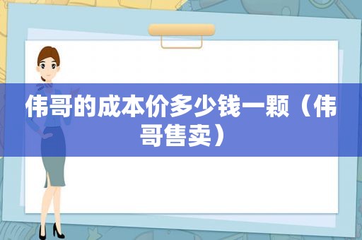 伟哥的成本价多少钱一颗（伟哥售卖）