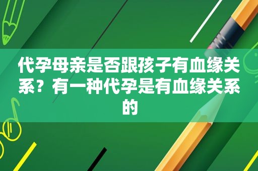  *** 母亲是否跟孩子有血缘关系？有一种 *** 是有血缘关系的