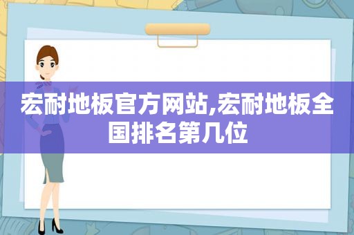 宏耐地板官方网站,宏耐地板全国排名第几位