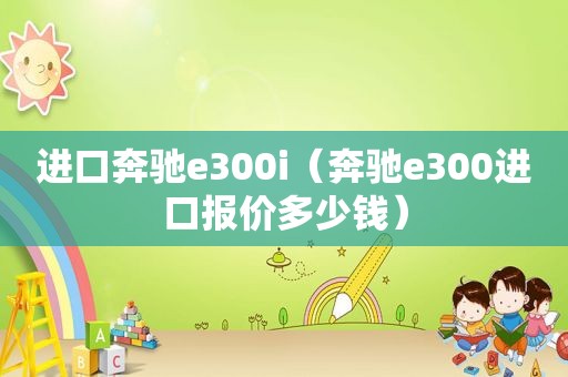 进口奔驰e300i（奔驰e300进口报价多少钱）