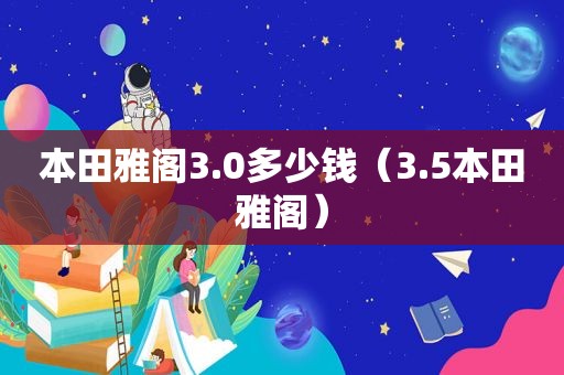 本田雅阁3.0多少钱（3.5本田雅阁）