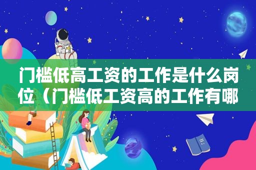 门槛低高工资的工作是什么岗位（门槛低工资高的工作有哪些）