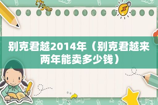 别克君越2014年（别克君越来两年能卖多少钱）