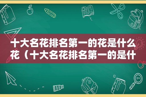 十大名花排名第一的花是什么花（十大名花排名第一的是什么）