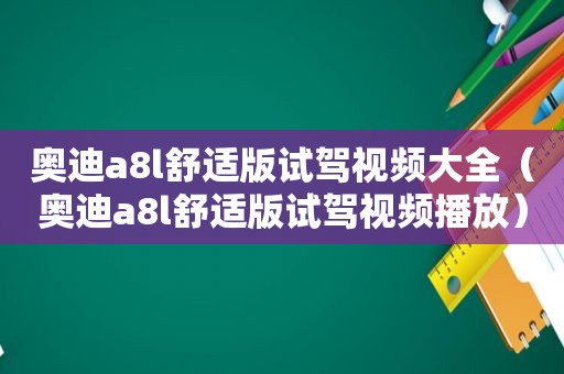 奥迪a8l舒适版试驾视频大全（奥迪a8l舒适版试驾视频播放）