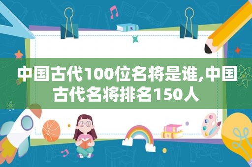 中国古代100位名将是谁,中国古代名将排名150人