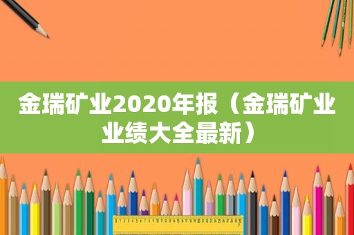 金瑞矿业2020年报（金瑞矿业业绩大全最新）