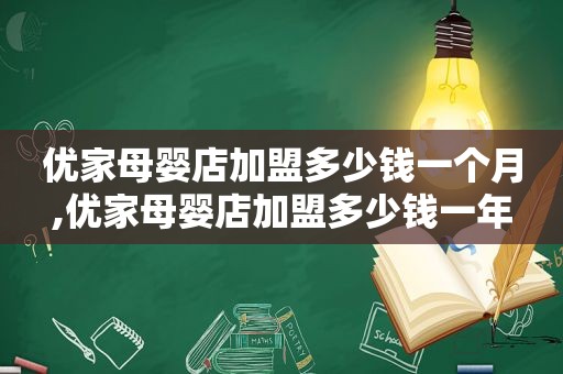 优家母婴店加盟多少钱一个月,优家母婴店加盟多少钱一年