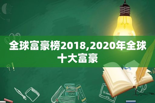 全球富豪榜2018,2020年全球十大富豪