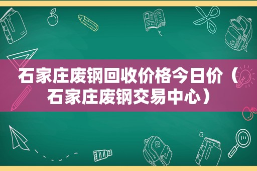 石家庄废钢回收价格今日价（石家庄废钢交易中心）