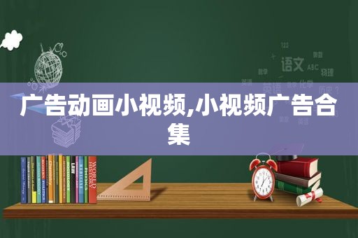 广告动画小视频,小视频广告合集