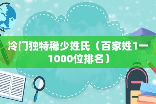 冷门独特稀少姓氏（百家姓1一1000位排名）