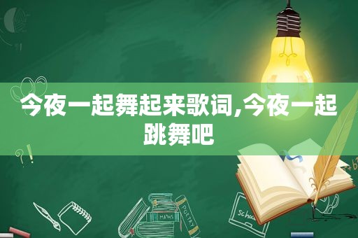 今夜一起舞起来歌词,今夜一起跳舞吧