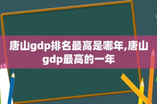 唐山gdp排名最高是哪年,唐山gdp最高的一年