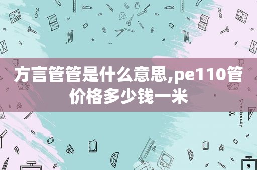 方言管管是什么意思,pe110管价格多少钱一米