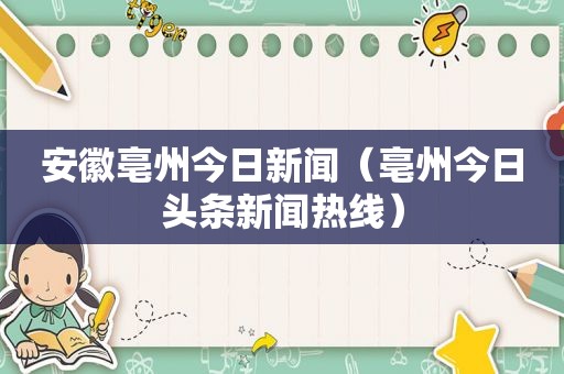 安徽亳州今日新闻（亳州今日头条新闻热线）