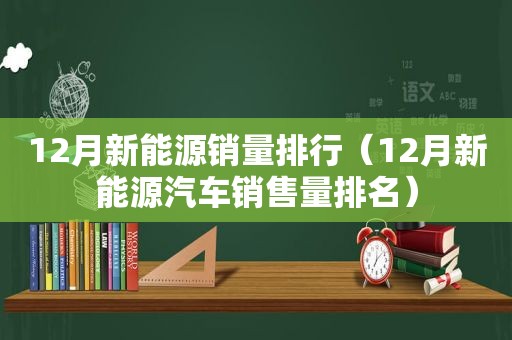 12月新能源销量排行（12月新能源汽车销售量排名）