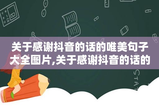 关于感谢抖音的话的唯美句子大全图片,关于感谢抖音的话的唯美句子大全简短