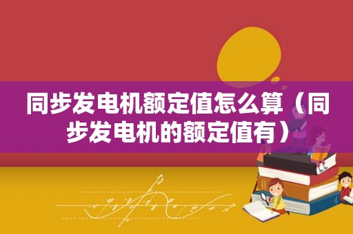 同步发电机额定值怎么算（同步发电机的额定值有）