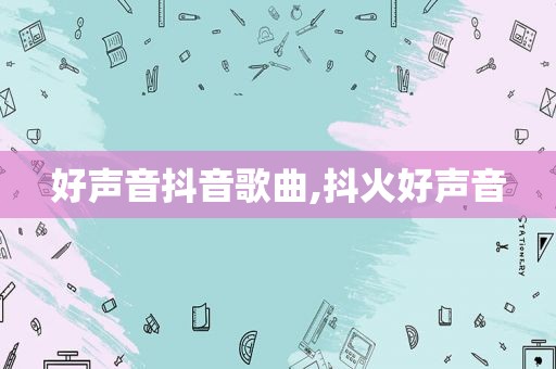 好声音抖音歌曲,抖火好声音