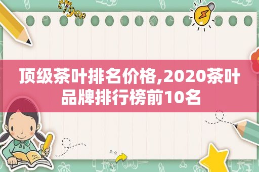 顶级茶叶排名价格,2020茶叶品牌排行榜前10名