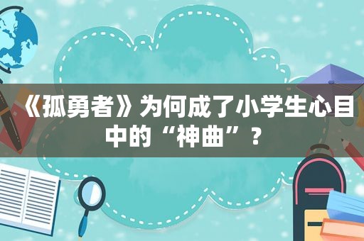 《孤勇者》为何成了小学生心目中的“神曲”？