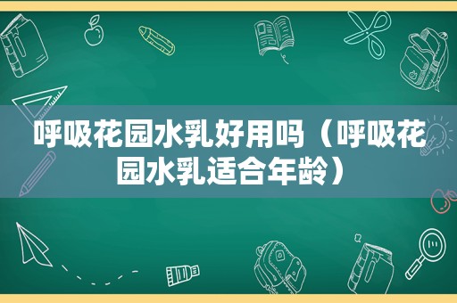 呼吸花园水乳好用吗（呼吸花园水乳适合年龄）