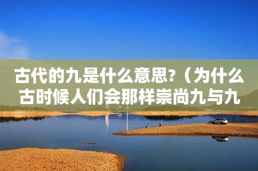 古代的九是什么意思?（为什么古时候人们会那样崇尚九与九的倍数呢?）