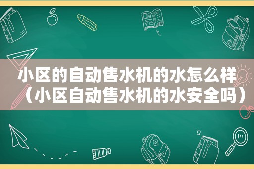 小区的自动售水机的水怎么样（小区自动售水机的水安全吗）