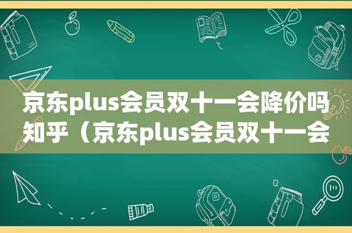 京东plus会员双十一会降价吗知乎（京东plus会员双十一会降价吗多少）