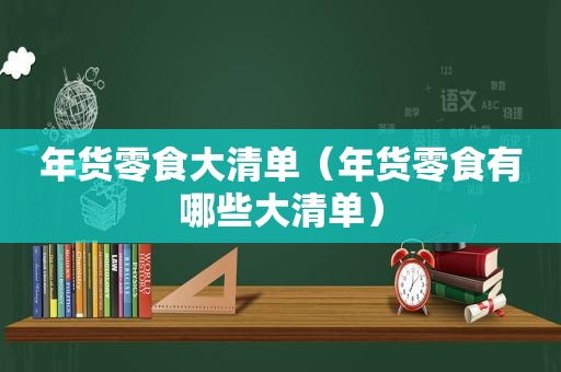 年货零食大清单（年货零食有哪些大清单）