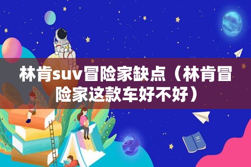 林肯suv冒险家缺点（林肯冒险家这款车好不好）