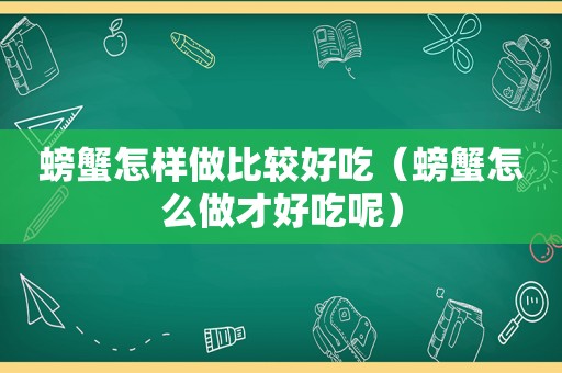 螃蟹怎样做比较好吃（螃蟹怎么做才好吃呢）