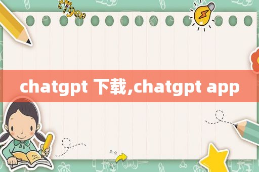 chatgpt 下载,chatgpt app