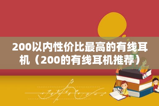 200以内性价比最高的有线耳机（200的有线耳机推荐）