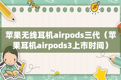 苹果无线耳机airpods三代（苹果耳机airpods3上市时间）