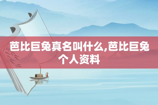 芭比巨兔真名叫什么,芭比巨兔个人资料