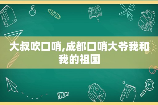 大叔吹口哨,成都口哨大爷我和我的祖国