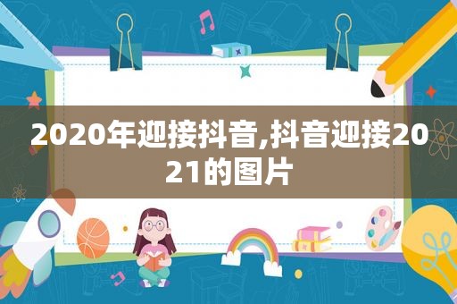 2020年迎接抖音,抖音迎接2021的图片