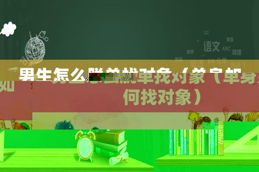 男生怎么脱单找对象（单身如何找对象）