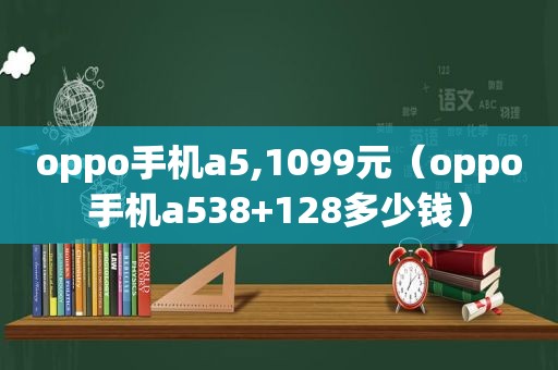 oppo手机a5,1099元（oppo手机a538+128多少钱）