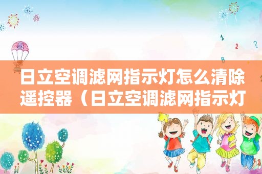 日立空调滤网指示灯怎么清除 遥控器（日立空调滤网指示灯怎么清除 无功能键）