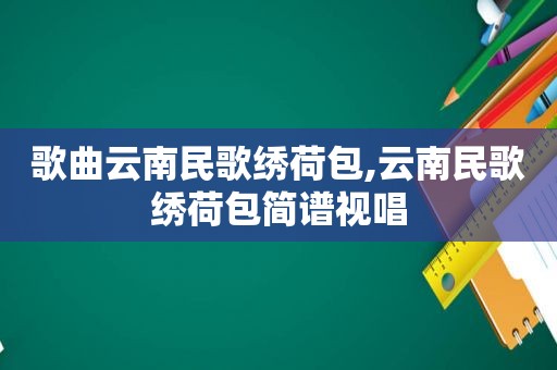 歌曲云南民歌绣荷包,云南民歌绣荷包简谱视唱