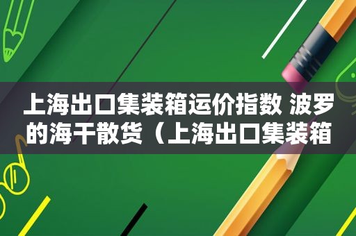 上海出口集装箱运价指数 波罗的海干散货（上海出口集装箱运价指数期货初探）