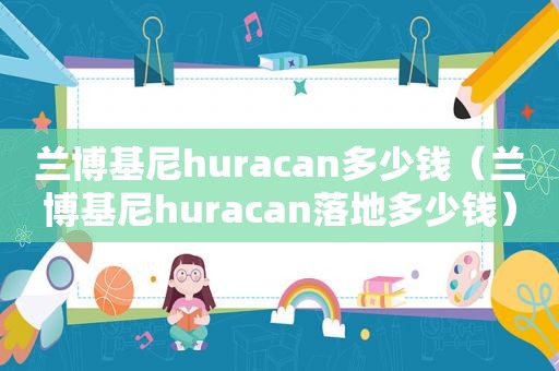 兰博基尼huracan多少钱（兰博基尼huracan落地多少钱）