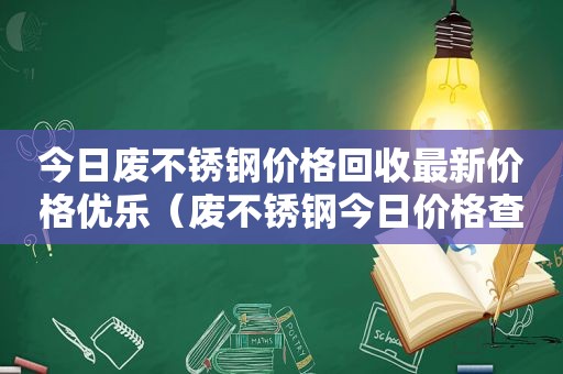 今日废不锈钢价格回收最新价格优乐（废不锈钢今日价格查询）