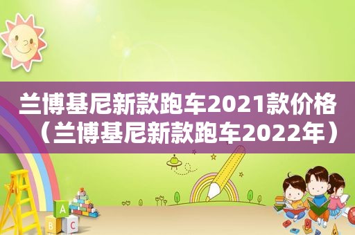 兰博基尼新款跑车2021款价格（兰博基尼新款跑车2022年）