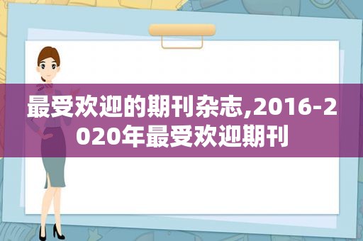 最受欢迎的期刊杂志,2016-2020年最受欢迎期刊