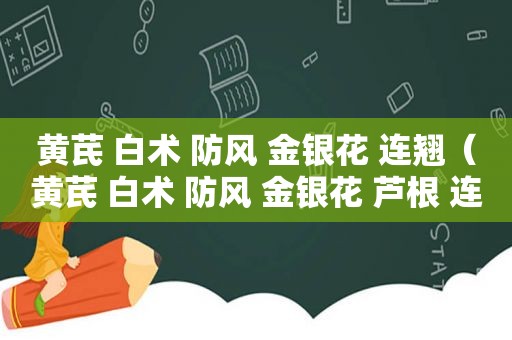 黄芪 白术 防风 金银花 连翘（黄芪 白术 防风 金银花 芦根 连翘 牛蒡子 芦根）