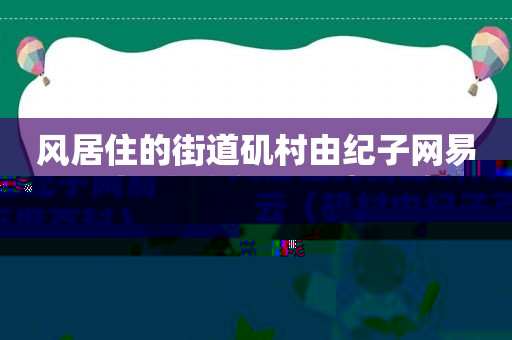 风居住的街道矶村由纪子网易云（矶村由纪子百度百科）